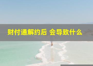 财付通解约后 会导致什么